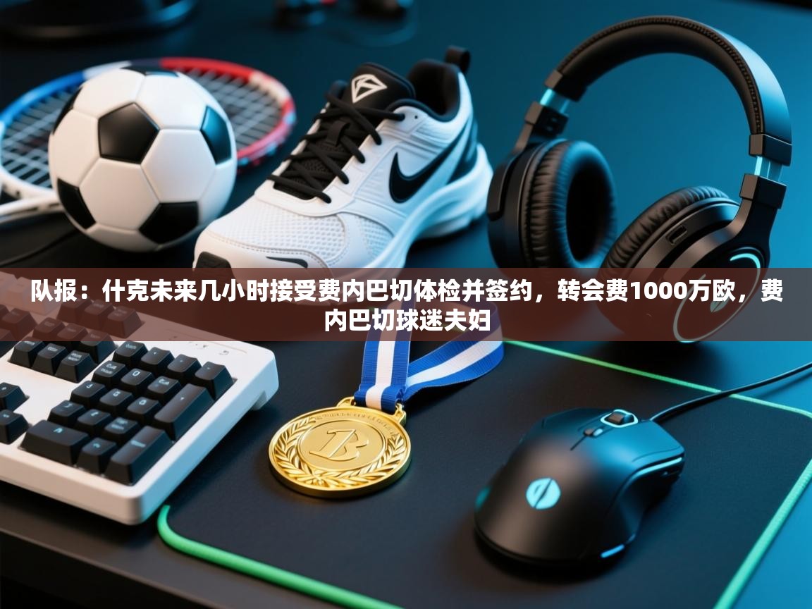 队报：什克未来几小时接受费内巴切体检并签约，转会费1000万欧，费内巴切球迷夫妇  第2张