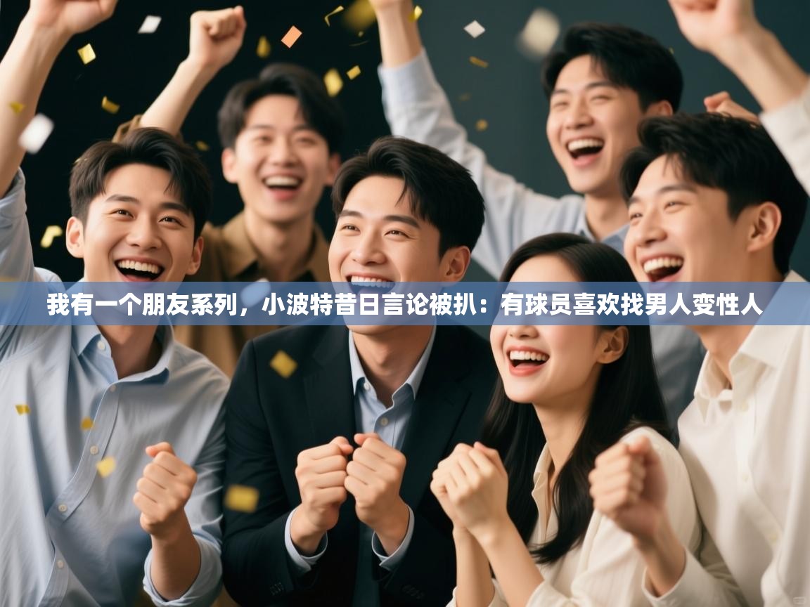 我有一个朋友系列,小波特昔日言论被扒:有球员喜欢找男人变性人