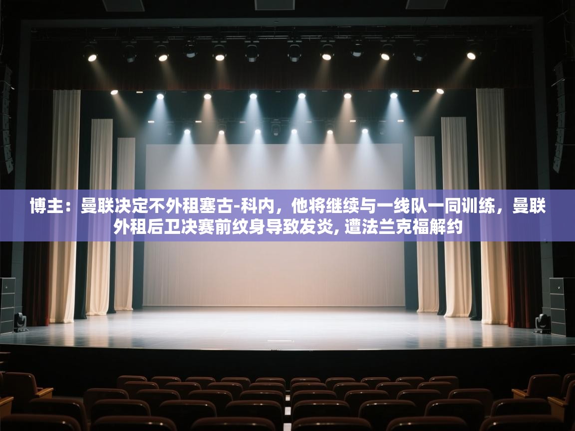 博主:曼联决定不外租塞古-科内,他将继续与一线队一同训练,曼联外租后卫决赛前纹身导致发炎, 遭法兰克福解约 第1张