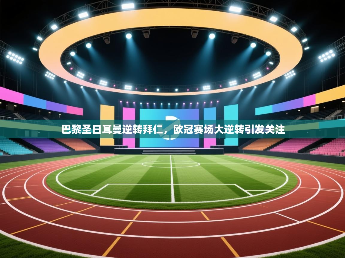 巴黎圣日耳曼逆转拜仁,欧冠赛场大逆转引发关注 第1张