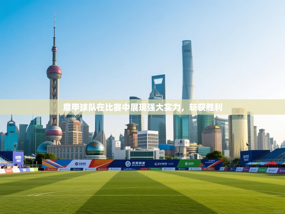 意甲球队在比赛中展现强大实力，斩获胜利