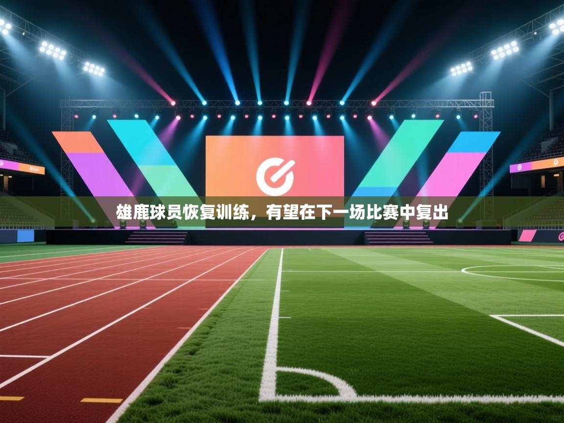 雄鹿球员恢复训练，有望在下一场比赛中复出  第1张