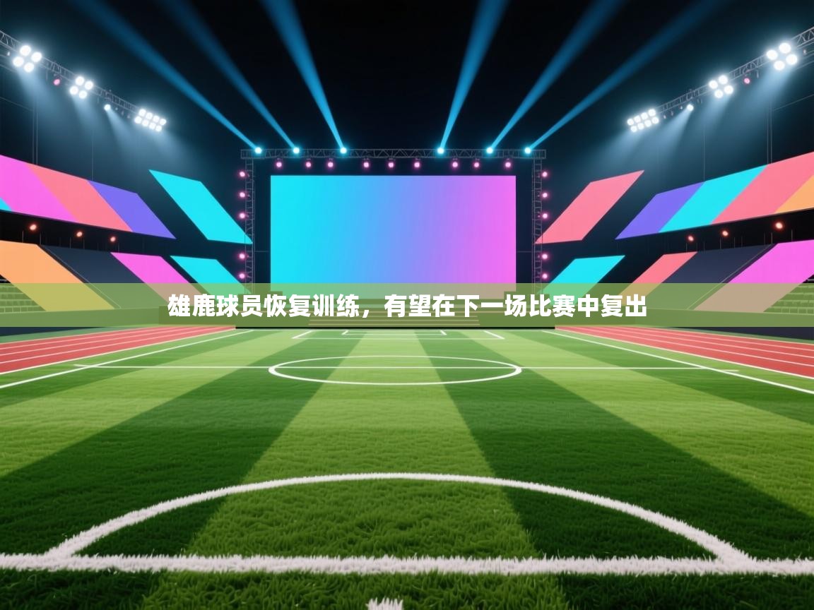 雄鹿球员恢复训练，有望在下一场比赛中复出  第2张