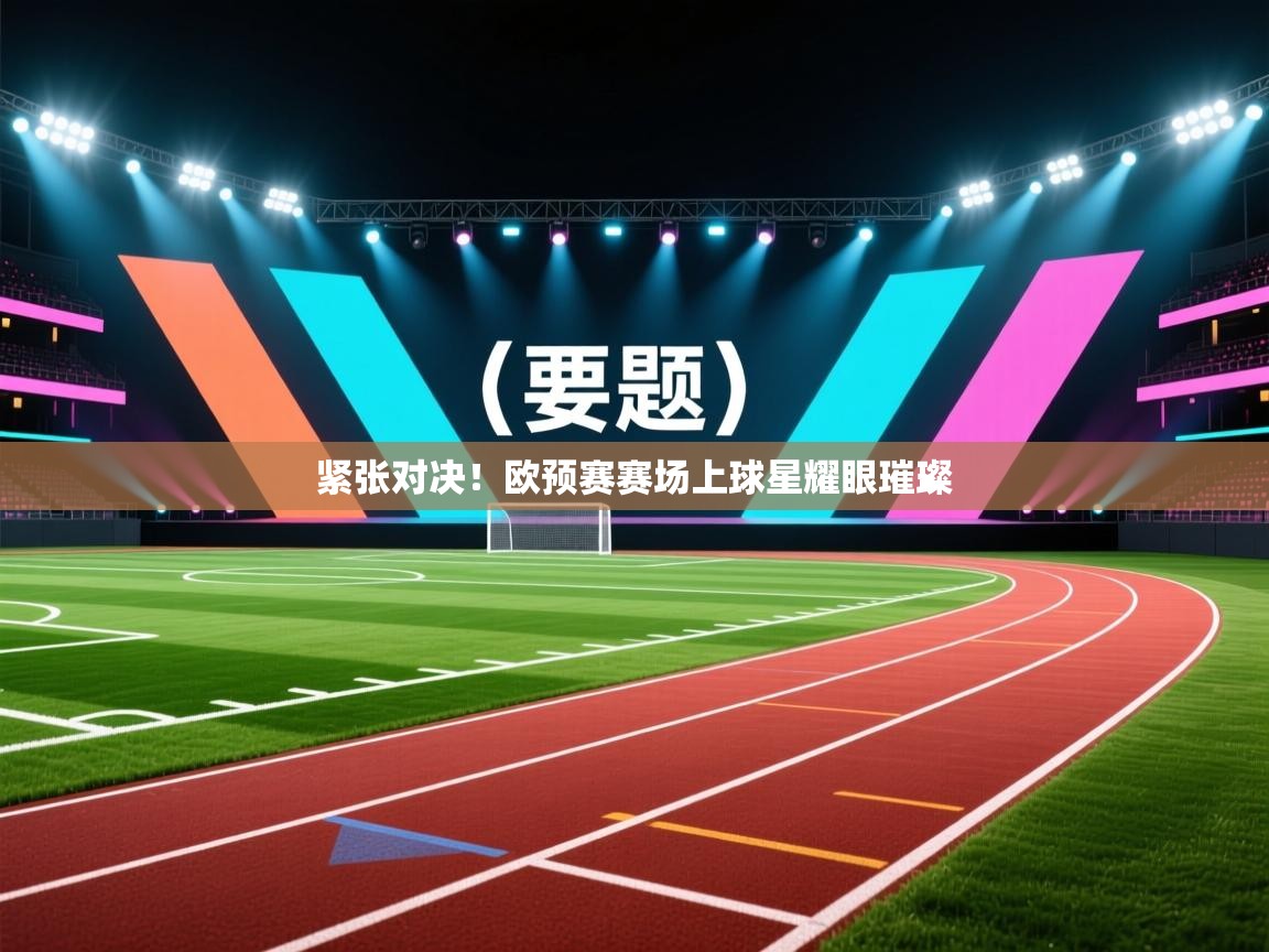 紧张对决!欧预赛赛场上球星耀眼璀璨 第1张