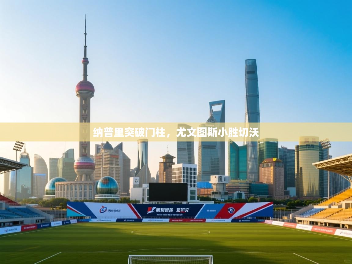 纳普里突破门柱，尤文图斯小胜切沃  第2张