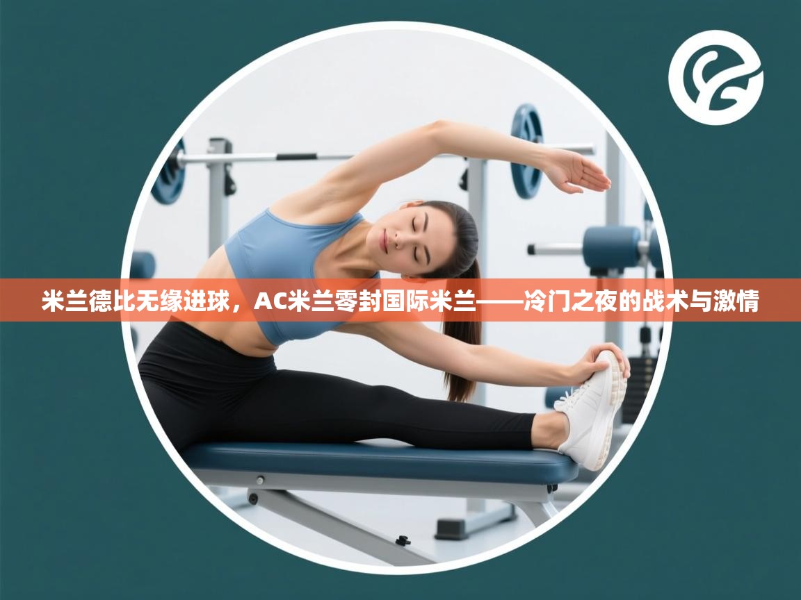 米兰德比无缘进球,AC米兰零封国际米兰——冷门之夜的战术与激情 第1张