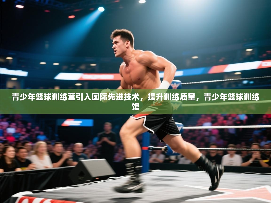 青少年篮球训练营引入国际先进技术，提升训练质量，青少年篮球训练馆  第2张